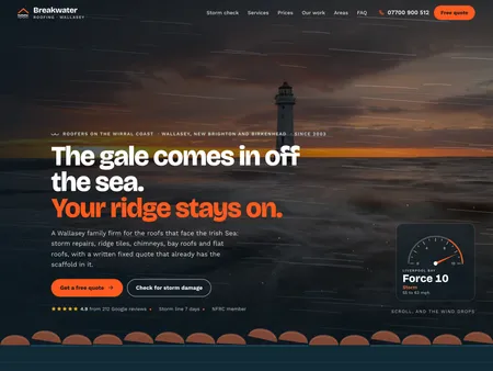 Breakwater Roofing. Roofing · Wallasey. A seafront roofer on the Wirral whose hero is a gale off Liverpool Bay, with a wind gauge that falls as you scroll, ridge tiles that lift and settle, and a storm-damage check that says how soon to ring.