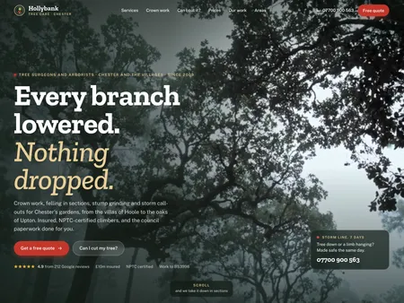 Hollybank Tree Care. Tree surgeon · Chester. A Chester tree surgeon whose hero takes a misty canopy down in four sections as you scroll, then a checker that says whether you need the council before you cut.